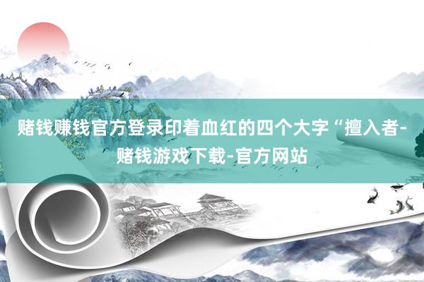 赌钱赚钱官方登录印着血红的四个大字“擅入者-赌钱游戏下载-官方网站