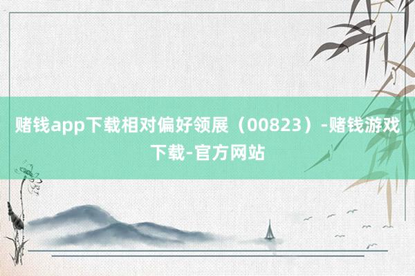 赌钱app下载相对偏好领展（00823）-赌钱游戏下载-官方网站