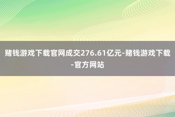 赌钱游戏下载官网成交276.61亿元-赌钱游戏下载-官方网站