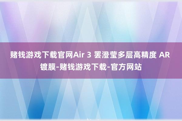 赌钱游戏下载官网Air 3 罢澄莹多层高精度 AR 镀膜-赌钱游戏下载-官方网站