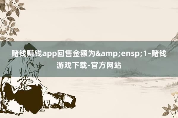 赌钱赚钱app回售金额为&ensp;1-赌钱游戏下载-官方网站