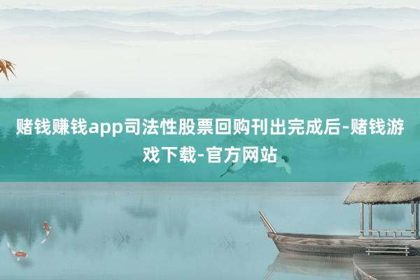 赌钱赚钱app司法性股票回购刊出完成后-赌钱游戏下载-官方网站