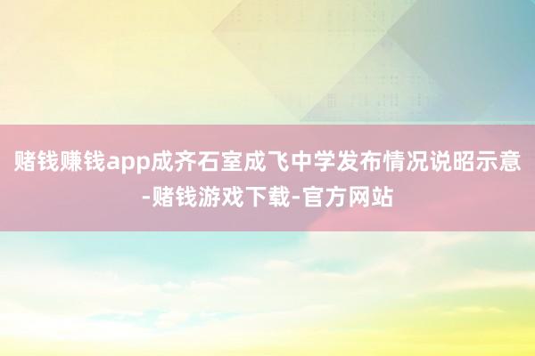 赌钱赚钱app成齐石室成飞中学发布情况说昭示意-赌钱游戏下载-官方网站