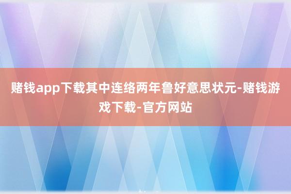 赌钱app下载其中连络两年鲁好意思状元-赌钱游戏下载-官方网站